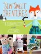 Sew Sweet Creatures: Make Adorable Plush Animals and Their Accessories di Lark Crafts edito da LARK BOOKS