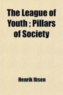 The League Of Youth; Pillars Of Society di Henrik Ibsen edito da General Books Llc