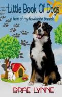 Little Book of Dogs: ... a Few of My Favourite Breeds di Brae Lynne edito da Createspace