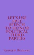 Let's Use Free Speech to Honor Political Third Parties di Andrew Bushard edito da Createspace Independent Publishing Platform