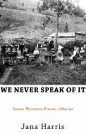 We Never Speak of It: Idaho-Wyoming Poems, 1889-90 di Jana Harris edito da OPEN ROAD DISTRIBUTION
