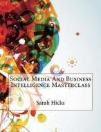 Social Media and Business Intelligence Masterclass di Sarah E. Hicks, London School of Management Studies edito da Createspace