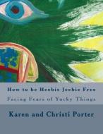 How to Be Heebie Jeebie Free: A Guide to Help Children and Adults Cope with Fear, Disgust, and Gross Things di Karen White Porter edito da Createspace