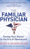 The Familiar Physician: Saving Your Doctor in the Era of Obamacare di Peter B. Anderson edito da MORGAN JAMES PUB