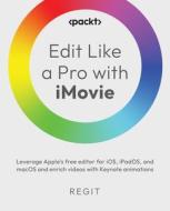 Edit Like a Pro with iMovie: Leverage Apple's free editor for iOS, iPadOS, and macOS and enrich videos with Keynote animations di Regit edito da PACKT PUB