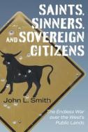 Saints, Sinners, and Sovereign Citizens: The Endless War Over the West's Public Lands di John L. Smith edito da UNIV OF NEVADA PR