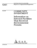Community Investment: Information on Selected Facilities That Received Environmental Permits di United States Government Account Office edito da Createspace Independent Publishing Platform