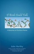 If Birds Could Talk: A Selection of Portfolio Poems di John Herlihy edito da Createspace Independent Publishing Platform