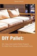 DIY Pallet: 50+ Easy and Useful Pallet Projects to Make Your House and Backyard Cozy: (Wood Pallet Furniture) di Steven Wood edito da Createspace Independent Publishing Platform