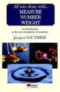 All Was Done with Measure, Number and Weight: A Story of Numbers and Geometry Linked with Contemporary Physics di Jacques Vauthier edito da Eska Publishing