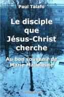 Le disciple que Jesus-Christ cherche - Au bon souvenir de Marie Madeleine di Paul Talafo edito da LIGHTNING SOURCE INC