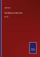 The Works of John Ford di John Ford edito da Salzwasser-Verlag