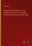 Medical and Vital Statistics, Are They Reliable? Read Before the Philadelphia County Medical Society, March 28th, 1883 di Philip Leidy edito da Outlook Verlag