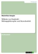 Wilhelm Von Humboldt - Bildungsphilosophie Und Menschenbild di Maximilian Stangier edito da Grin Verlag Gmbh