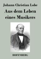 Aus dem Leben eines Musikers di Johann Christian Lobe edito da Hofenberg