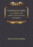 Farming For Ladies Or, A Guide To The Poultry-yard, The Dairy And Piggery di John French Burke edito da Book On Demand Ltd.