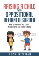 Raising A Child With Oppositional Defiant Disorder di Rosa Newman edito da Rosa Newman