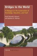 Bridges to the World: A Dialogue on the Construction of Knowledge, Education, and Truth di David Kenneth Johnson, Matthew R. Silliman edito da SENSE PUBL