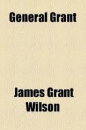 General Grant di James Grant Wilson edito da General Books Llc