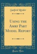 Using the Amrf Part Model Report (Classic Reprint) di Sanford Ressler edito da Forgotten Books