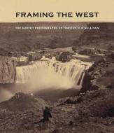 Framing the West - The Survey Photographs of Timothy H. O′Sullivan di Toby Jurovics edito da Yale University Press