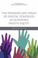 The Promises and Perils of Digital Strategies in Achieving Health Equity: Workshop Summary di National Academies Of Sciences Engineeri, Health And Medicine Division, Board On Population Health And Public He edito da NATL ACADEMY PR