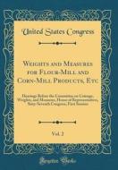 Weights and Measures for Flour-Mill and Corn-Mill Products, Etc, Vol. 2: Hearings Before the Committee on Coinage, Weights, and Measures, House of Rep di United States Congress edito da Forgotten Books