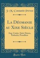 La Deomanie Au Xixe Siecle: Aug. Comte, Saint-Simon, Enfantin, Proudhon (Classic Reprint) di J. -M -Constantin Prevost edito da Forgotten Books