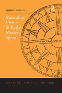 Masculine Virtue In Early Modern Spain di Shifra Armon edito da Taylor & Francis Ltd