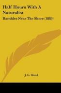 Half Hours with a Naturalist: Rambles Near the Shore (1889) di J. G. Wood edito da Kessinger Publishing