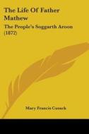 The Life Of Father Mathew: The People's Soggarth Aroon (1872) di Mary Francis Cusack edito da Kessinger Publishing, Llc