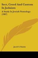 Sect, Creed and Custom in Judaism: A Study in Jewish Nomology (1907) di Jacob S. Raisin edito da Kessinger Publishing