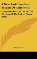A New And Complete System Of Arithmetic: Composed For The Use Of The Citizens Of The United States (1809) di Nicolas Pike edito da Kessinger Publishing, Llc