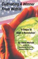 Cultivating a Winner from Within: 8 Steps to Start a Revolution di Steve Walrath edito da INFINITY PUB.COM