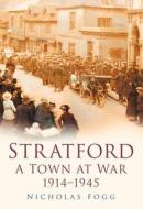 Stratford: A Town at War 1914-1945 di Nicholas Fogg edito da The History Press