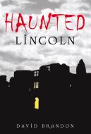 Haunted Lincoln di David Brandon edito da The History Press