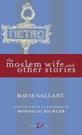 The Moslem Wife and Other Stories di Mavis Gallant edito da New Canadian Library