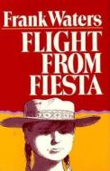 Flight From Fiesta di Frank Waters edito da Ohio University Press