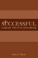 The Successful Library Trustee Handbook di Mary Y. Moore edito da American Library Association