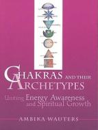 Chakras & Their Archetypes: Uniting Energy Awareness with Spiritual Growth di Ambika Wauters edito da CROSSING PR