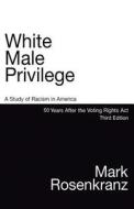 White Male Privilege: A Study of Racism in America 50 Years After the Voting Rights Act di Mark S. Rosenkranz edito da LAW DOG BOOKS