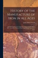 History of the Manufacture of Iron in All Ages: And Particularly in the United States From Colonial Time to 1891. Also a Short History of Early Coal M di James Moore Swank edito da LEGARE STREET PR