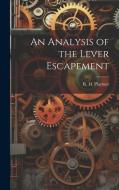 An Analysis of the Lever Escapement di R. H. Playtner edito da LEGARE STREET PR
