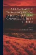 A Glance at the Italian Inquisition, a Sketch of Pietro Carnesecchi, Tr. by J.T. Betts di Leopold Heinrich D. Witte edito da LEGARE STREET PR