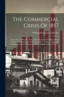 The Commercial Crisis Of 1857: Its Causes And Results: Being The Substance Of A Paper Read Before The Manchester Statistical Society: With An Appendi di William Romaine Callender edito da LEGARE STREET PR