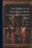 The Prince of India, or, Why Constantinople Fell; Volume 2 di Lew Wallace edito da LEGARE STREET PR