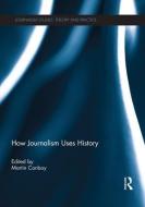 How Journalism Uses History di Martin Conboy edito da ROUTLEDGE