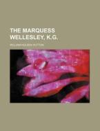 The Marquess Wellesley, K.g. di William Holden Hutton edito da General Books Llc