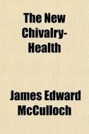 The New Chivalry-health di James Edward McCulloch edito da General Books