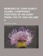 Memoirs of John Quincy Adams, Comprising Portions of His Diary from 1795 to 1848 Volume 4 di John Quincy Adams edito da Rarebooksclub.com